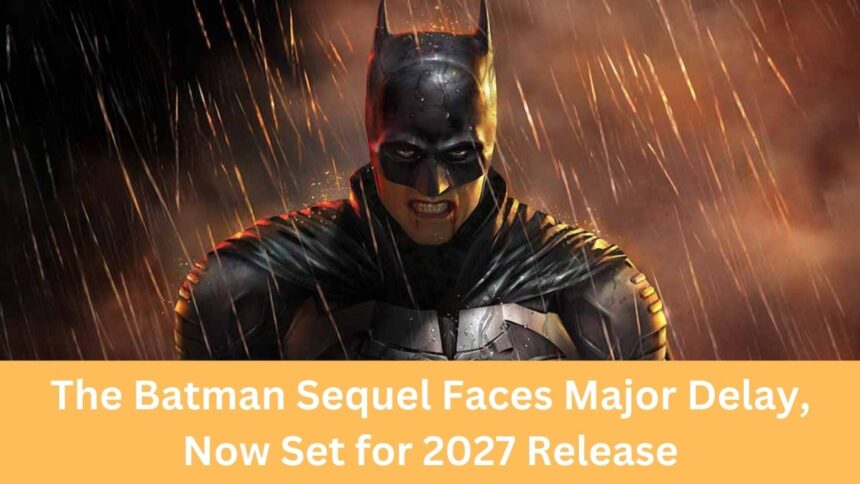 The Batman Sequel Faces Major Delay, Now Set for 2027 Release